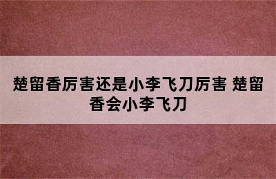 楚留香厉害还是小李飞刀厉害 楚留香会小李飞刀